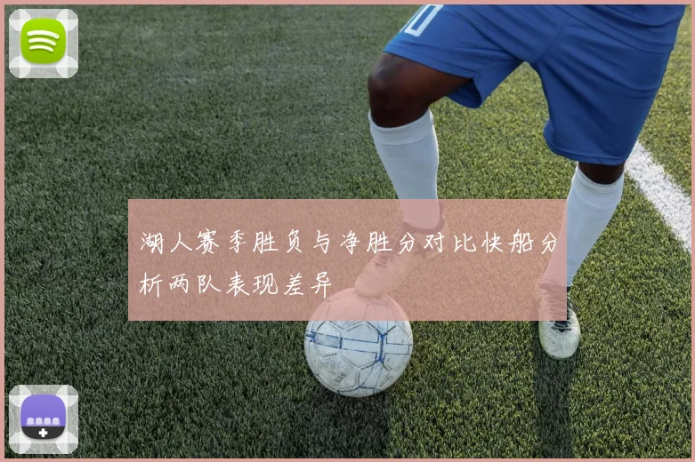 湖人赛季胜负与净胜分对比快船分析两队表现差异