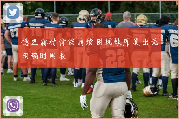 德里赫特背伤持续困扰缺席复出无明确时间表