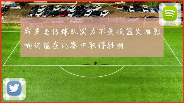 希罗坚信球队实力不受投篮失准影响仍能在比赛中取得胜利