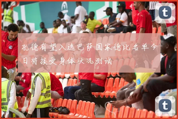 孔德有望入选巴萨国家德比名单今日将接受身体状况测试