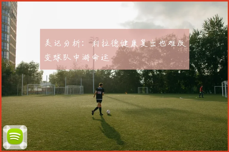 美记分析：利拉德健康复出也难改变球队中游命运