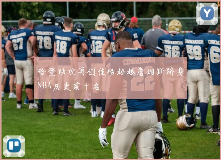 哈登助攻再创佳绩超越詹姆斯跻身NBA历史前十名