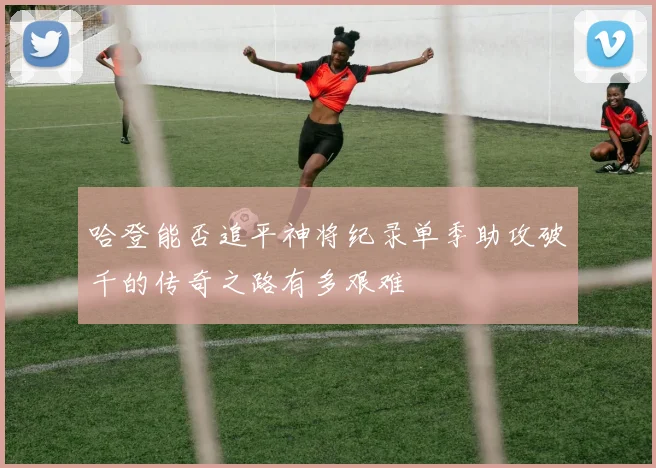 哈登能否追平神将纪录单季助攻破千的传奇之路有多艰难