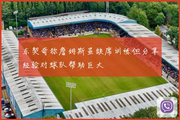 东契奇称詹姆斯虽缺席训练但分享经验对球队帮助巨大