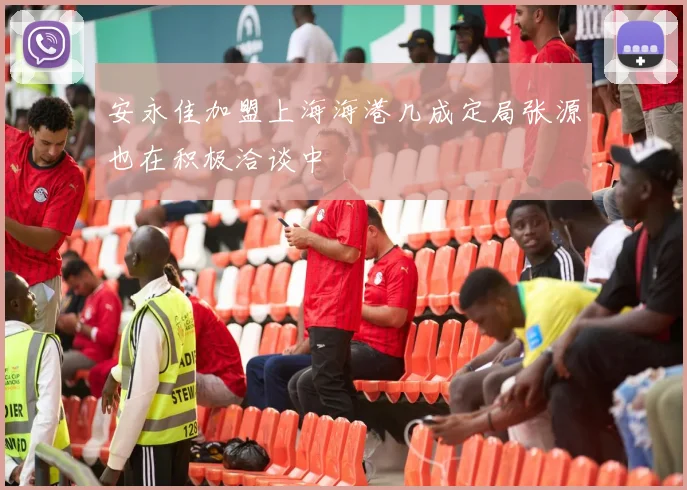 安永佳加盟上海海港几成定局张源也在积极洽谈中
