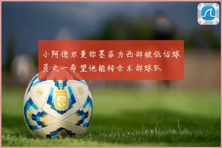 小阿德尔曼称墨菲为西部被低估球员之一希望他能转会东部球队