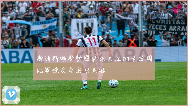 斯通斯赖斯赞图赫尔关注细节强调比赛强度是成功关键