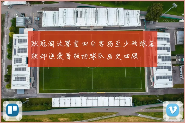 欧冠淘汰赛首回合客场至少两球落败却逆袭晋级的球队历史回顾